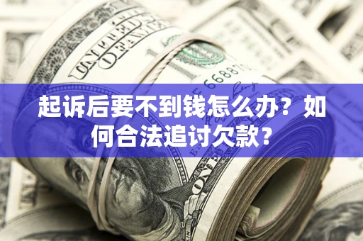 北京起诉后要不到钱怎么办？如何合法追讨欠款？