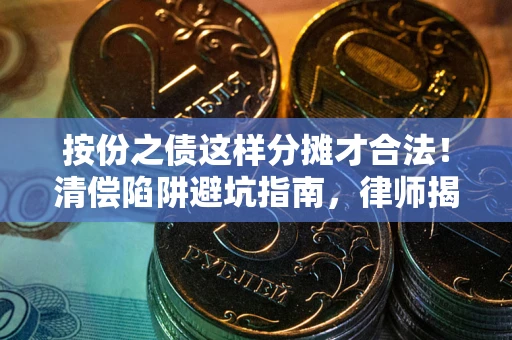 北京按份之债这样分摊才合法！清偿陷阱避坑指南，律师揭秘关键条款