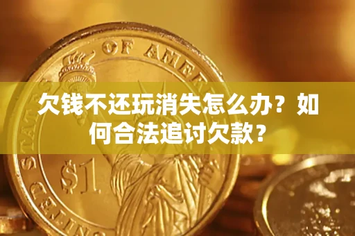 北京欠钱不还玩消失怎么办？如何合法追讨欠款？