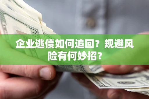北京企业逃债如何追回？规避风险有何妙招？