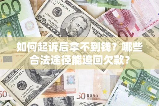 北京如何起诉后拿不到钱？哪些合法途径能追回欠款？