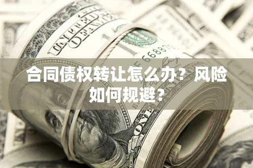 北京合同债权转让怎么办？风险如何规避？