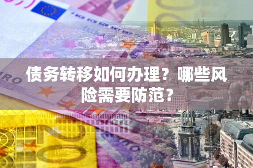 北京债务转移如何办理？哪些风险需要防范？
