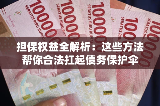 北京担保权益全解析：这些方法帮你合法扛起债务保护伞