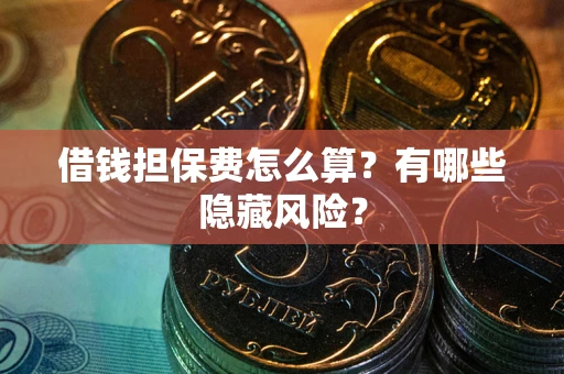 北京借钱担保费怎么算？有哪些隐藏风险？