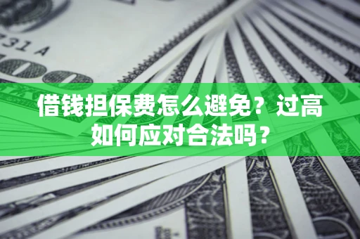 北京借钱担保费怎么避免？过高如何应对合法吗？