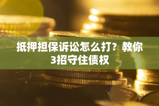 北京抵押担保诉讼怎么打？教你3招守住债权