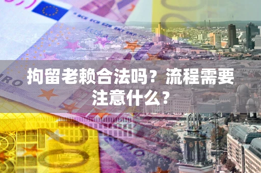 北京拘留老赖合法吗？流程需要注意什么？
