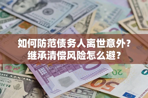 北京如何防范债务人离世意外？继承清偿风险怎么避？