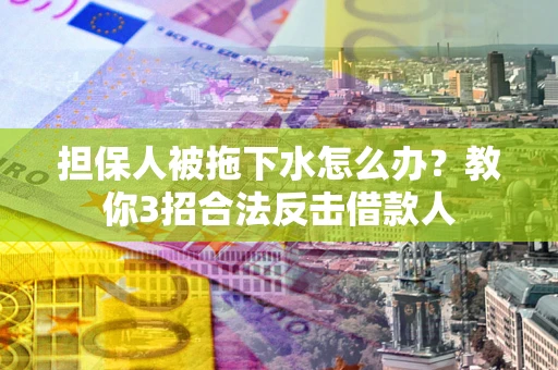 北京担保人被拖下水怎么办？教你3招合法反击借款人