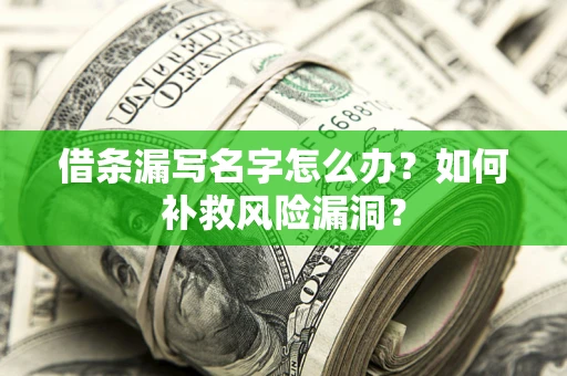 北京借条漏写名字怎么办？如何补救风险漏洞？