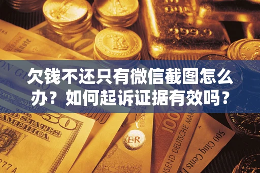 北京欠钱不还只有微信截图怎么办？如何起诉证据有效吗？
