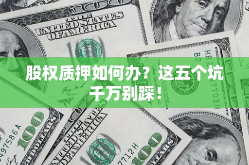 北京股权质押如何办？这五个坑千万别踩！