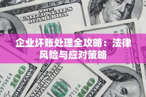 北京企业坏账处理全攻略：法律风险与应对策略