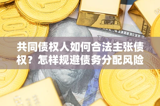 北京共同债权人如何合法主张债权？怎样规避债务分配风险？