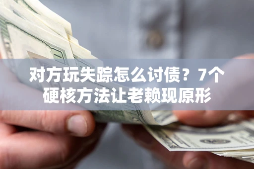 北京对方玩失踪怎么讨债？7个硬核方法让老赖现原形