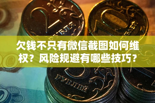 北京欠钱不只有微信截图如何维权？风险规避有哪些技巧？