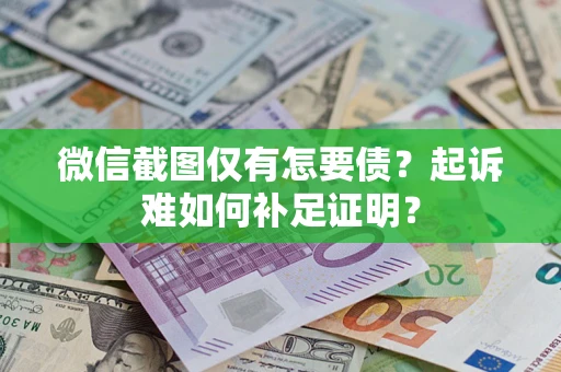 北京微信截图仅有怎要债？起诉难如何补足证明？