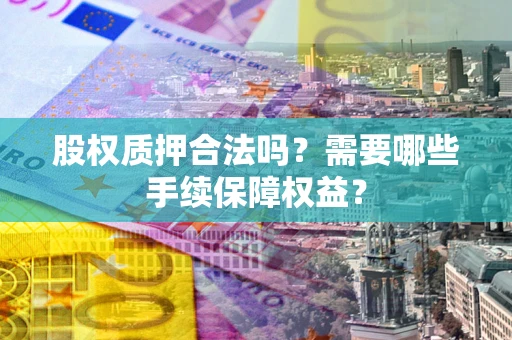 北京股权质押合法吗？需要哪些手续保障权益？