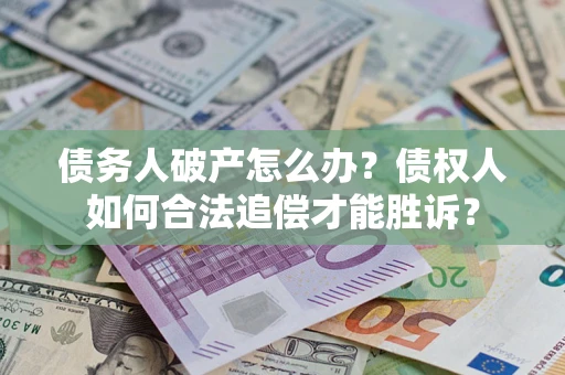 北京债务人破产怎么办？债权人如何合法追偿才能胜诉？