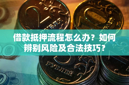 北京借款抵押流程怎么办？如何辨别风险及合法技巧？