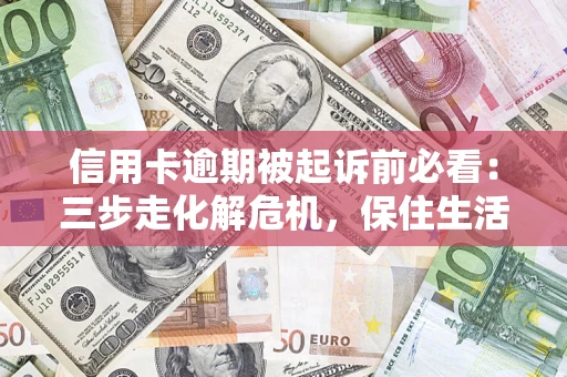 北京信用卡逾期被起诉前必看：三步走化解危机，保住生活尊严