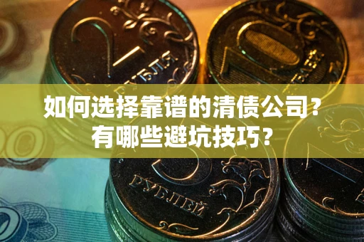 北京如何选择靠谱的清债公司？有哪些避坑技巧？