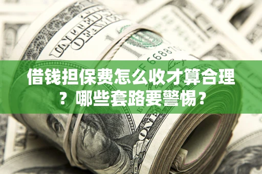 北京借钱担保费怎么收才算合理？哪些套路要警惕？