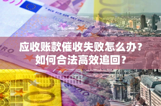 北京应收账款催收失败怎么办？如何合法高效追回？