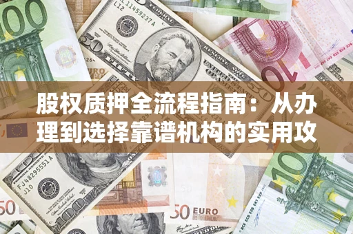 北京股权质押全流程指南：从办理到选择靠谱机构的实用攻略