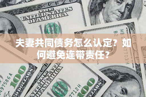 北京夫妻共同债务怎么认定？如何避免连带责任？