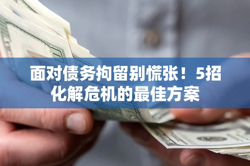 北京面对债务拘留别慌张！5招化解危机的最佳方案