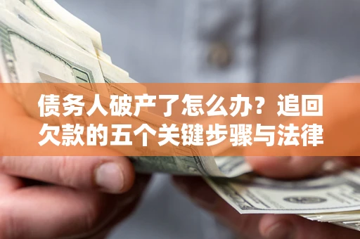 北京债务人破产了怎么办？追回欠款的五个关键步骤与法律策略