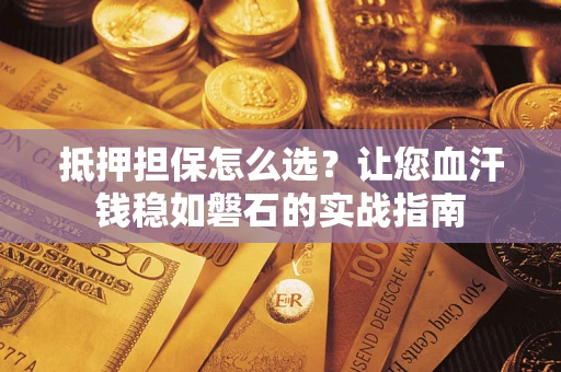 北京抵押担保怎么选？让您血汗钱稳如磐石的实战指南