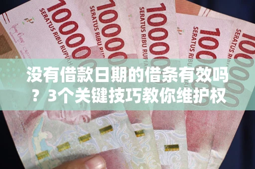 北京没有借款日期的借条有效吗？3个关键技巧教你维护权益