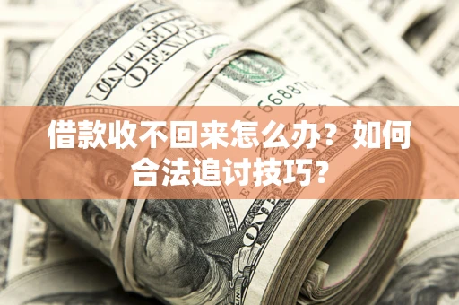 北京借款收不回来怎么办？如何合法追讨技巧？
