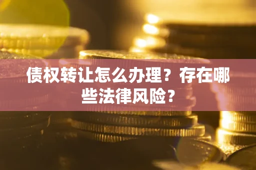 北京债权转让怎么办理？存在哪些法律风险？