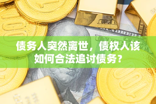 北京债务人突然离世，债权人该如何合法追讨债务？