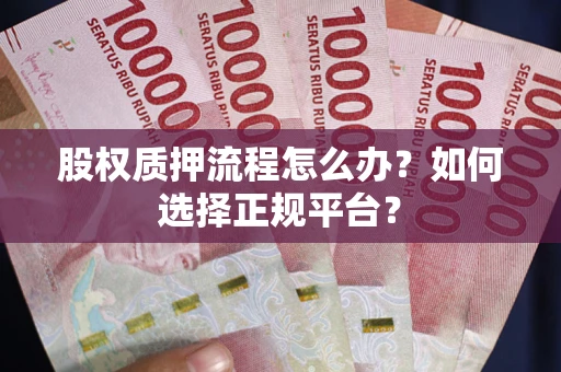 北京股权质押流程怎么办？如何选择正规平台？