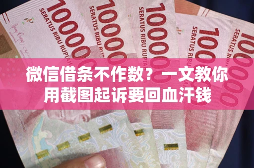 北京微信借条不作数？一文教你用截图起诉要回血汗钱