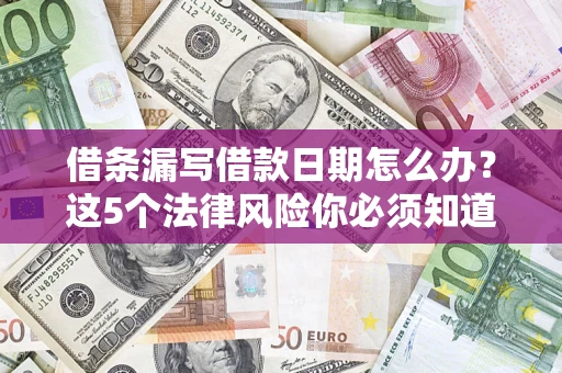 北京借条漏写借款日期怎么办？这5个法律风险你必须知道