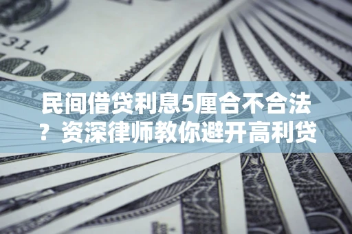 北京民间借贷利息5厘合不合法？资深律师教你避开高利贷陷阱