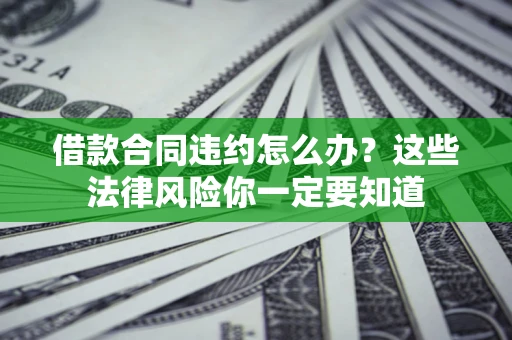 北京借款合同违约怎么办？这些法律风险你一定要知道