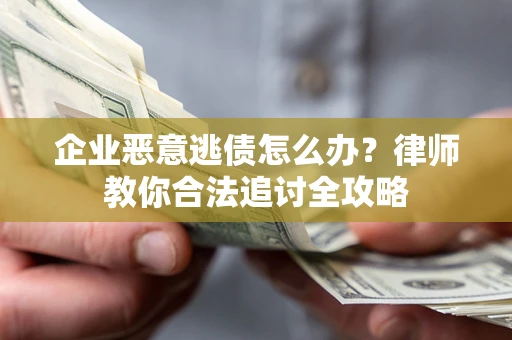 北京企业恶意逃债怎么办？律师教你合法追讨全攻略