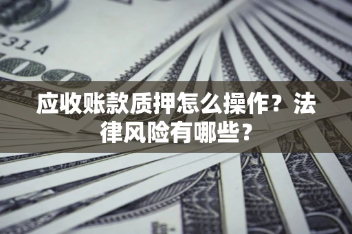 北京应收账款质押怎么操作？法律风险有哪些？