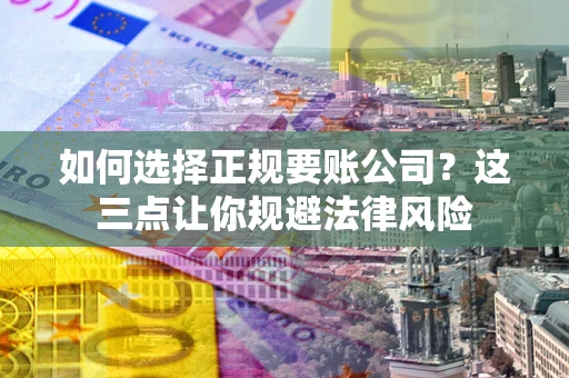 北京如何选择正规要账公司？这三点让你规避法律风险