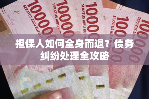 北京担保人如何全身而退？债务纠纷处理全攻略