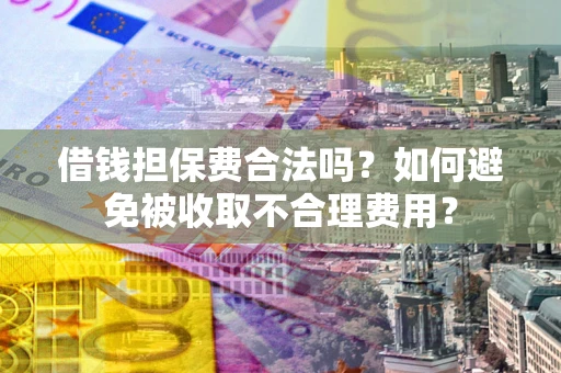 北京借钱担保费合法吗？如何避免被收取不合理费用？