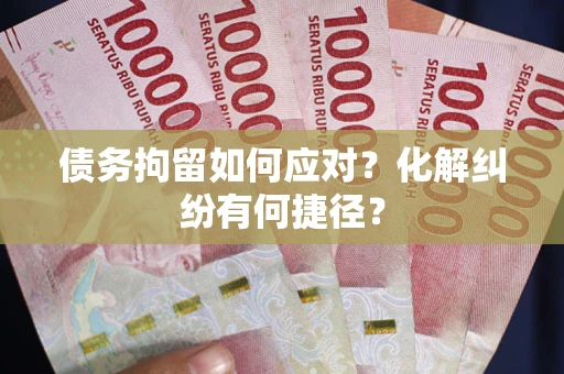 北京债务拘留如何应对？化解纠纷有何捷径？