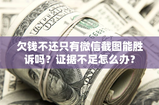 北京欠钱不还只有微信截图能胜诉吗？证据不足怎么办？